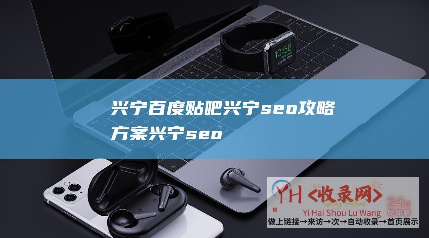 兴宁百度贴吧兴宁seo攻略方案兴宁seo