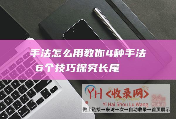 手法怎么用 (教你4种手法和6个技巧-探究长尾词优化的秘密)