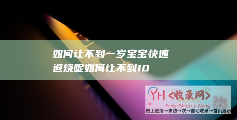 如何让不到一岁宝宝快速退烧呢 (如何让不到1000粉丝的抖音账号背景更有主题性-通过以下15个步骤-让你的抖音账号背景更加有吸引力)