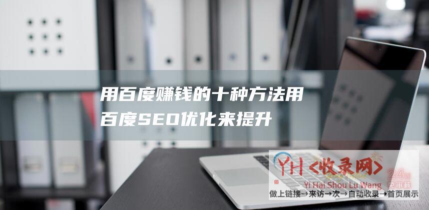 用百度赚钱的十种方法用百度SEO优化来提升