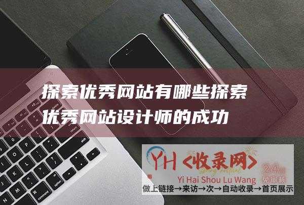 探索优秀网站有哪些 (探索优秀网站设计师的成功密码-打造优秀网站设计师的必备设计理念)