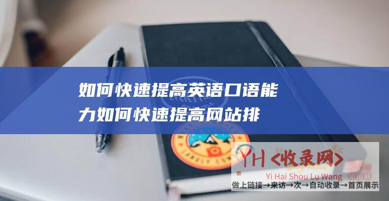 如何快速提高英语口语能力 (如何快速提高网站排名-方法和技术详解-技巧)