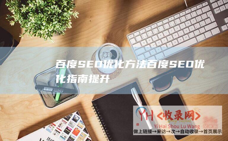 百度SEO优化方法 (百度SEO优化指南-提升网站排名-获取更多流量)