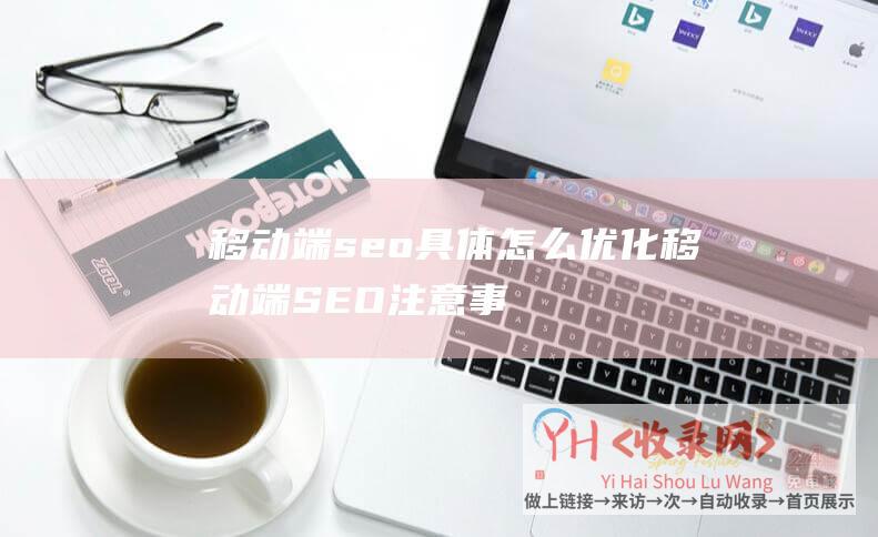 移动端seo具体怎么优化移动端SEO注意事