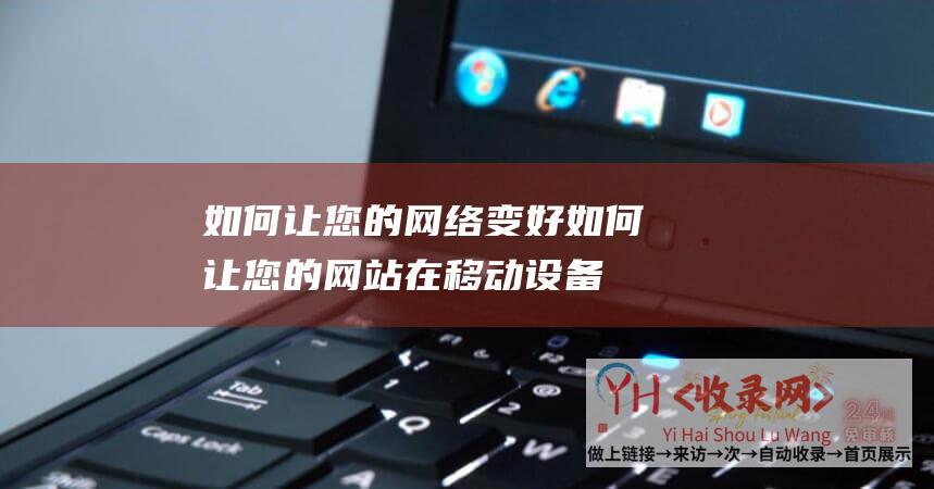 如何让您的网络变好 (如何让您的网站在移动设备上更快更流畅-移动端网站优化指南)