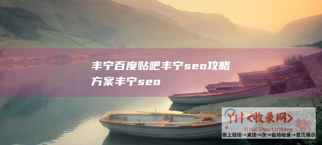 丰宁百度贴吧丰宁seo攻略方案丰宁seo