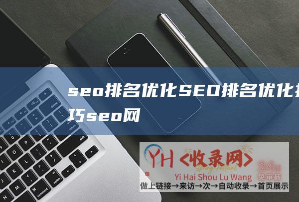 seo排名优化 (SEO排名优化技巧-seo网站优化的方案)