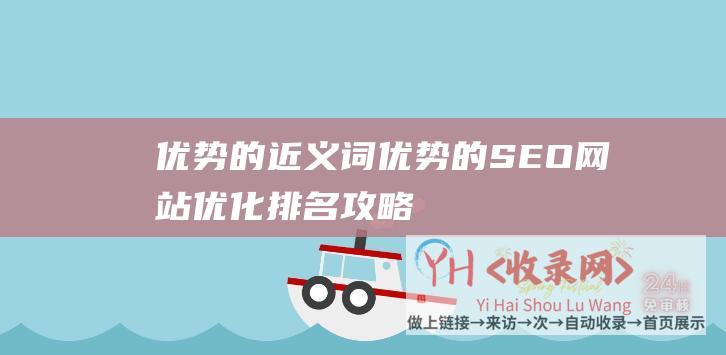 优势的近义词 (优势的SEO网站优化排名攻略-提升百度SEO排名的步骤)