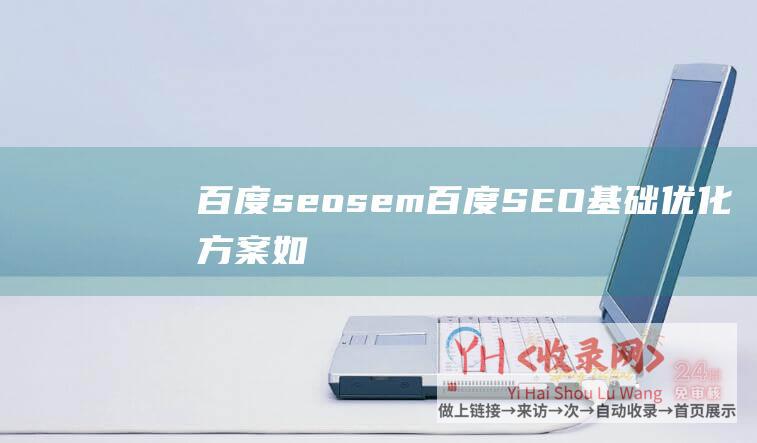 百度seosem百度SEO基础优化方案如