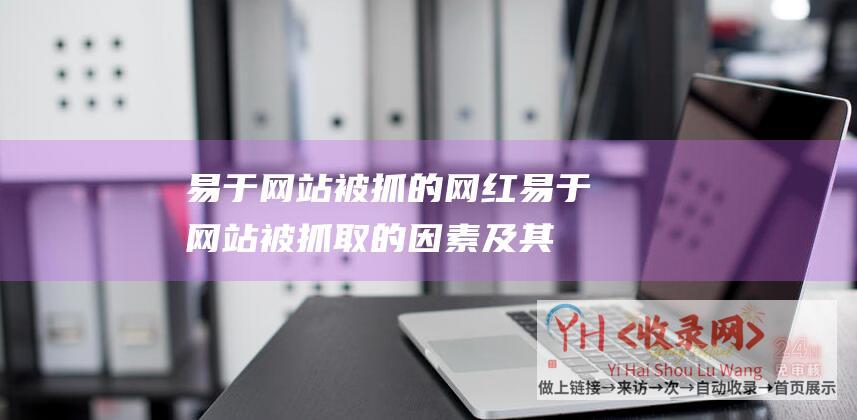 易于网站被抓的网红易于网站被抓取的因素及其