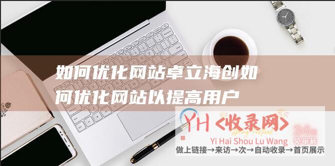 如何优化网站卓立海创如何优化网站以提高用户