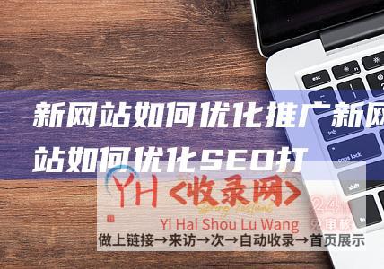 新网站如何优化推广新网站如何优化SEO打