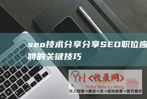 seo技术分享 (分享SEO职位应聘的关键技巧和经验-如何应聘成功SEO职位)