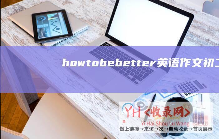 howtobebetter英语作文初二80 (HowtoBuildanEffectiveEnglishForeignTradeWebsite)