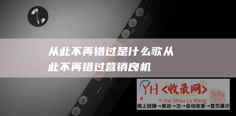 从此不再错过是什么歌从此不再错过营销良机