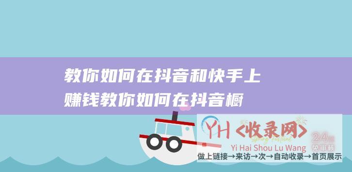 教你如何在抖音和快手上赚钱 (教你如何在抖音橱窗开通多个账号-打造多元化主题-让你的橱窗更吸引人)