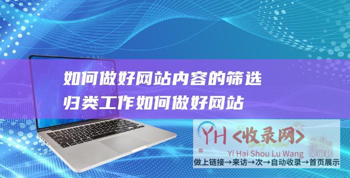 如何做好网站内容的筛选归类工作 (如何做好网站SEO优化-让你的网站更上一层楼)