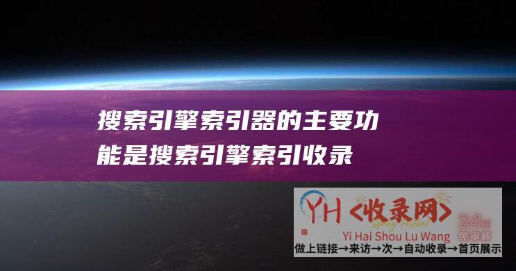 搜索引擎索引器的主要功能是搜索引擎索引收录