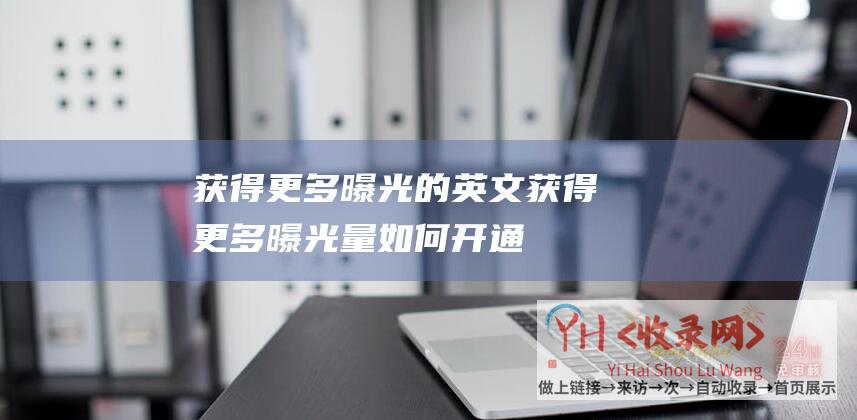 获得更多曝光的英文获得更多曝光量如何开通