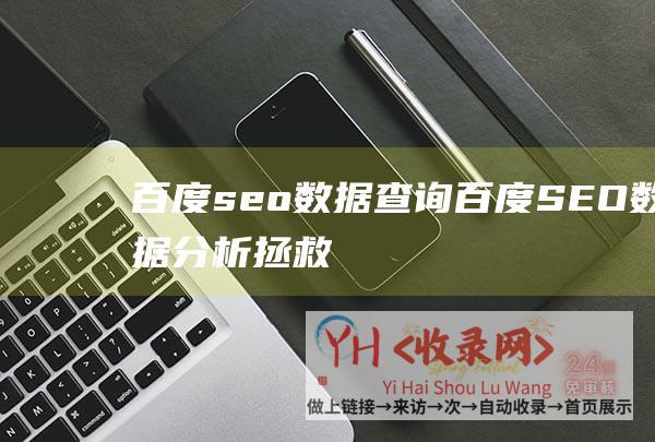 百度seo数据查询 (百度SEO数据分析-拯救被降权的网站)
