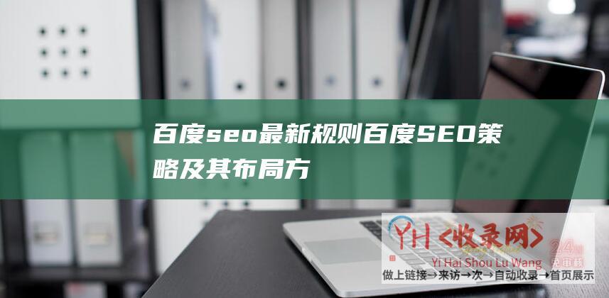 百度seo最新规则 (百度SEO策略及其布局方案-提升网站排名的5个诀窍)