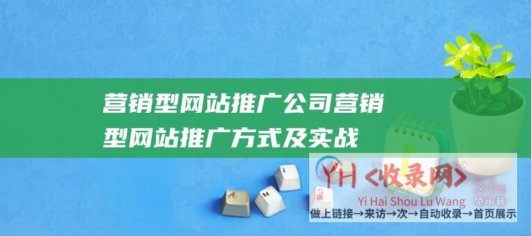 营销型网站推广公司 (营销型网站推广方式及实战经验-深度解析营销型网站的推广策略-助你实现网络营销的最大化效益)