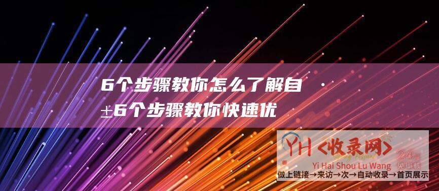 6个步骤教你怎么了解自己 (6个步骤教你快速优化老站排名-老站排名优化)