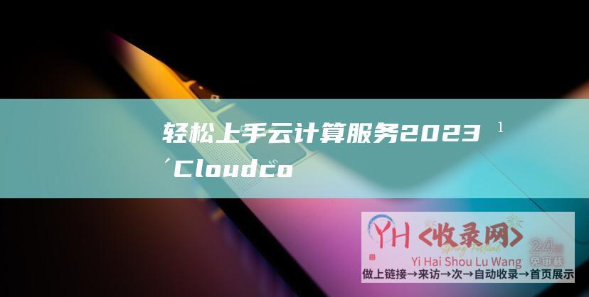 轻松上手云计算服务-2023年Cloudcone新手教程 (轻松上手云计算app)