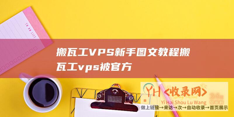 搬瓦工VPS新手图文教程 (搬瓦工vps被官方封禁)