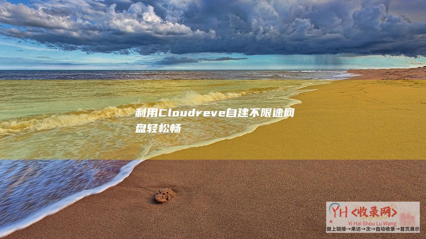 利用Cloudreve自建不限速网盘轻松畅