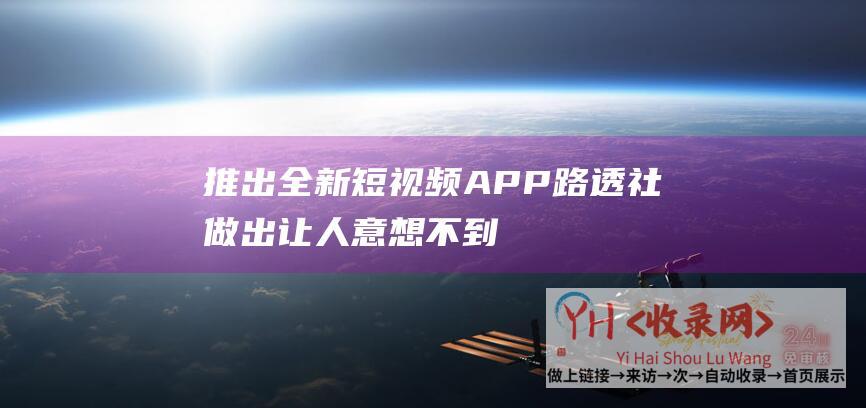 推出全新短视频APP-路透社做出让人意想不到的举措 (新推出的短视频)