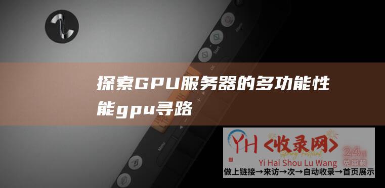 探索GPU服务器的多功能性能 (gpu 寻路)