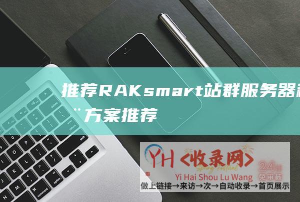推荐RAKsmart站群服务器租用方案推荐