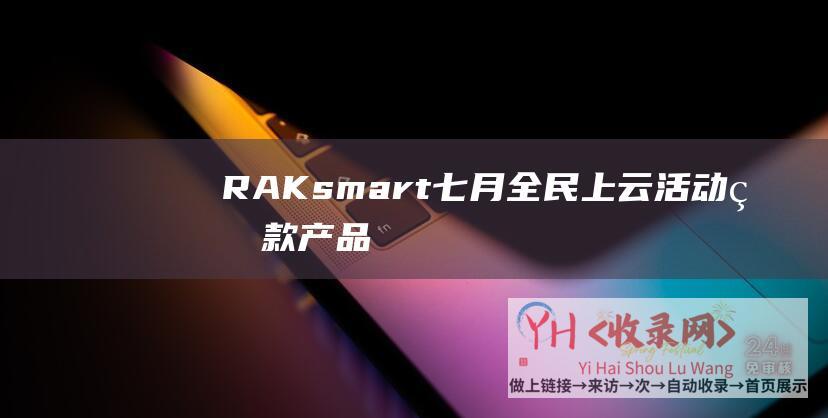 RAKsmart七月全民上云活动-爆款产品$2.49秒杀-云服务器全场七折 (RAKsmart域名配置)