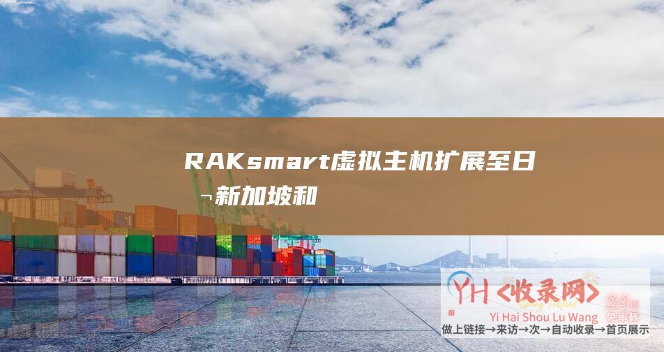 RAKsmart虚拟主机扩展至日本-新加坡和印度机房 (RAKsmart域名配置)