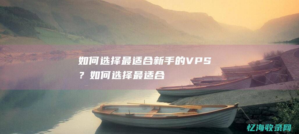 如何选择最适合新手的VPS？如何选择最适合