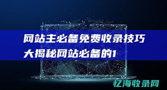 网站主必备免费收录技巧大揭秘网站必备的1