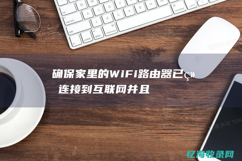 确保家里的WiFi路由器已经连接到互联网并且处于工作状态。(如何保护家里的wifi)