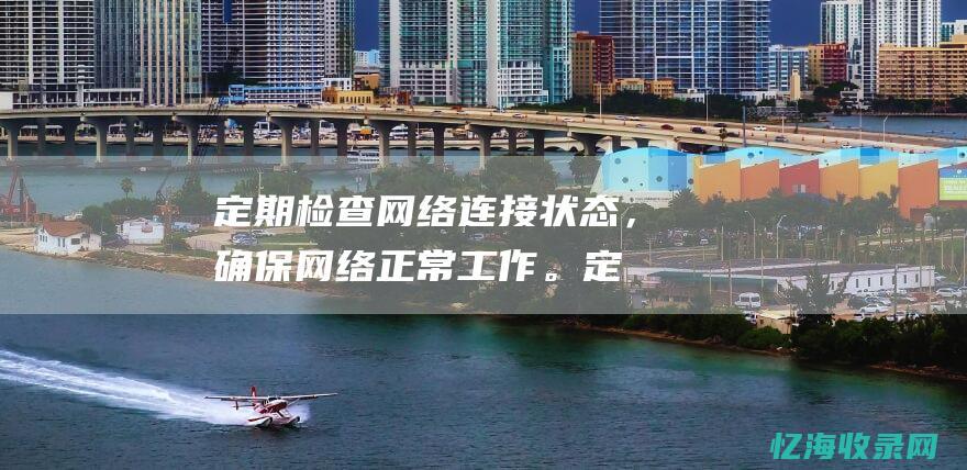 定期检查网络连接状态，确保网络正常工作。定