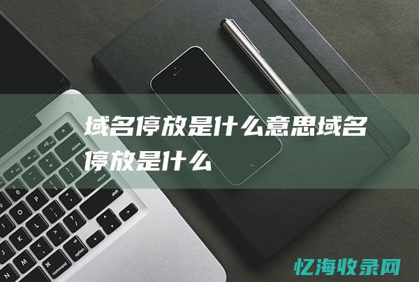 域名停放是什么意思域名停放是什么