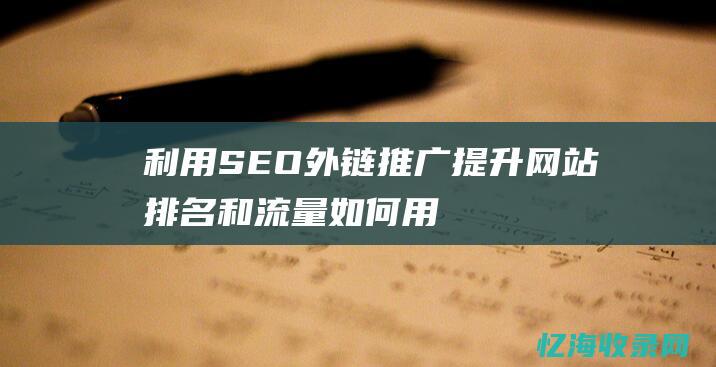 利用 SEO 外链推广提升网站排名和流量 (如何用seo)