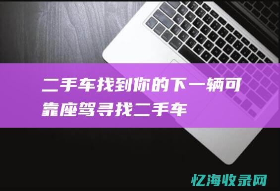 二手车：找到你的下一辆可靠座驾 (寻找二手车)