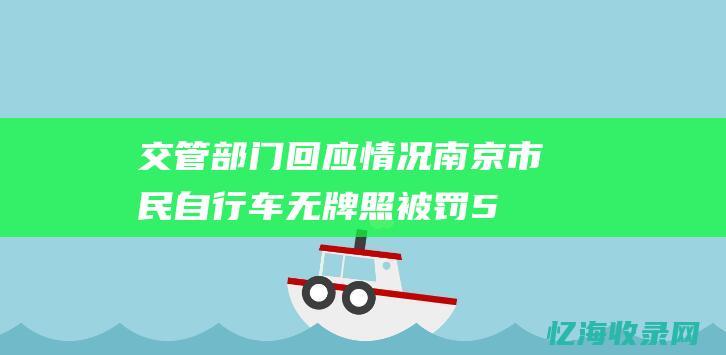 交管部门回应情况-南京市民自行车无牌照被罚50元 (交管部门回应有车占路)