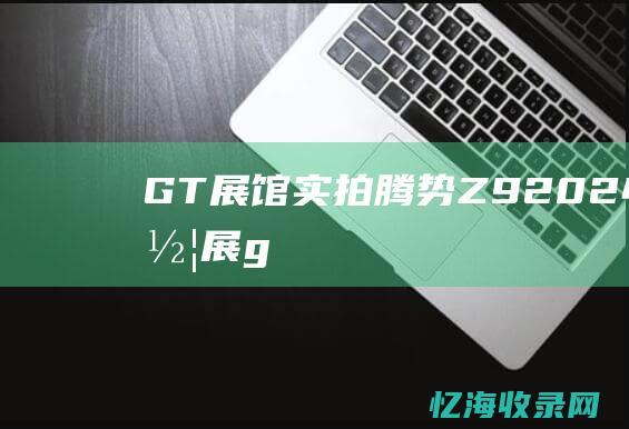 GT展馆实拍腾势Z92024北京车展g