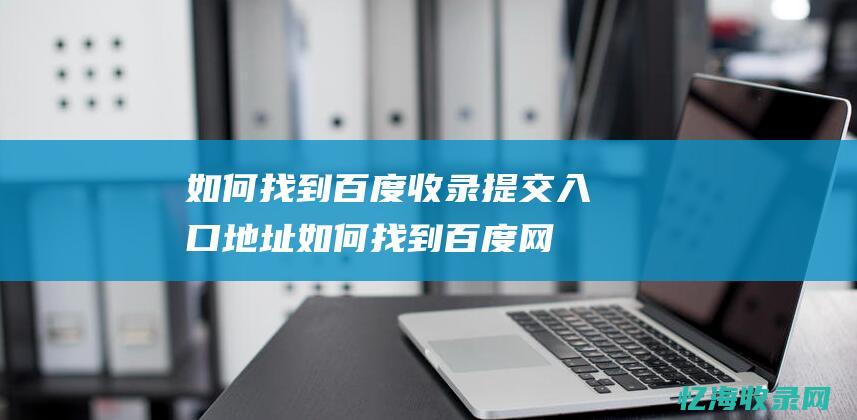 如何找到百度收录提交入口地址 (如何找到百度网盘下载的文件在哪)