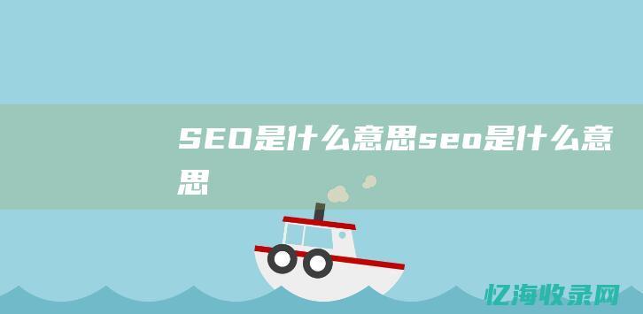 SEO是什么意思 (seo是什么意思)