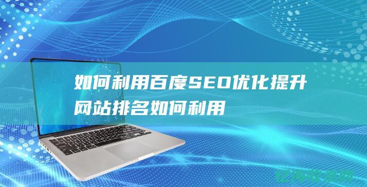 如何利用百度SEO优化提升网站排名如何利用