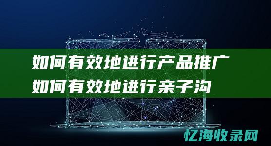 如何有效地进行产品推广如何有效地进行亲子沟