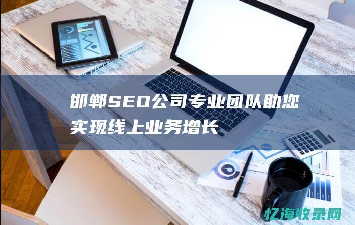 邯郸SEO公司：专业团队助您实现线上业务增长