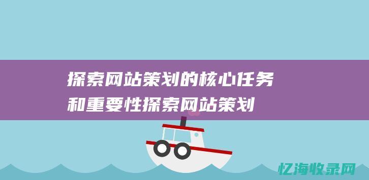 探索网站策划的核心任务和重要性探索网站策划